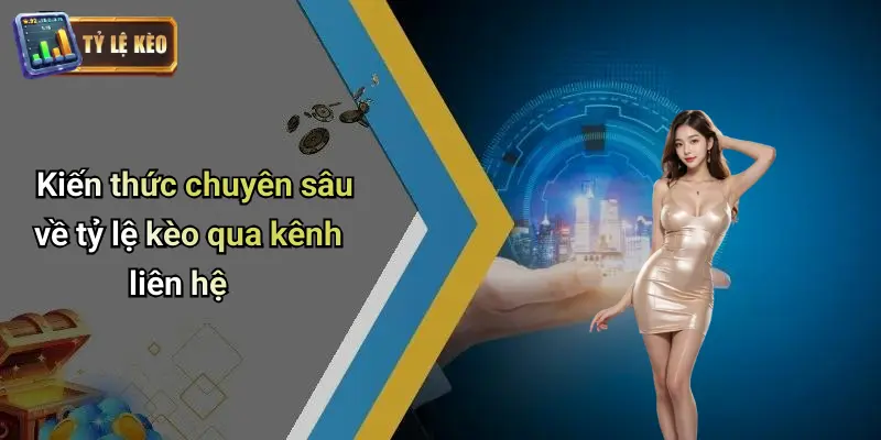 Kiến thức chuyên sâu về tỷ lệ kèo qua kênh liên hệ