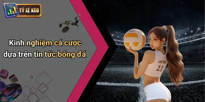 Kinh nghiệm cá cược dựa trên tin tức bóng đá