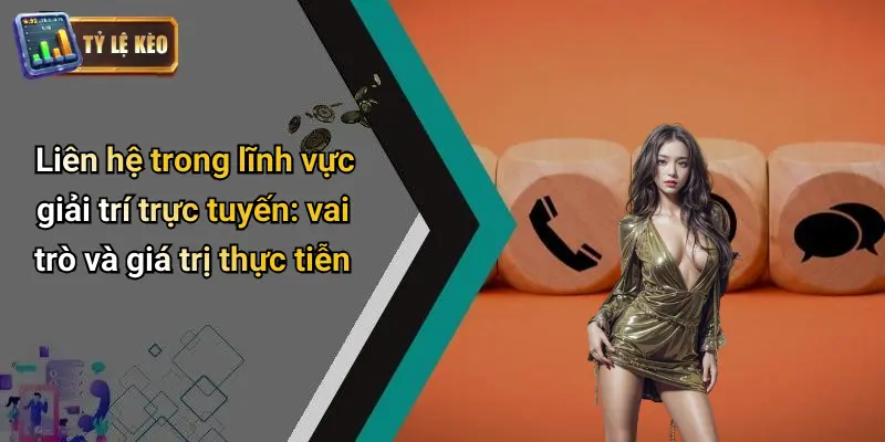 Liên hệ trong lĩnh vực giải trí trực tuyến: vai trò và giá trị thực tiễn