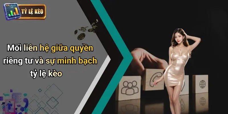 Mối liên hệ giữa quyền riêng tư và sự minh bạch tỷ lệ kèo