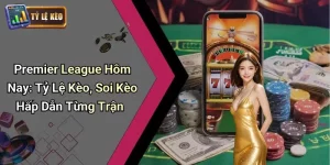 Premier League Hôm Nay: Tỷ Lệ Kèo, Soi Kèo Hấp Dẫn Từng Trận