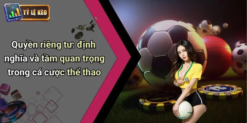Quyền riêng tư: định nghĩa và tầm quan trọng trong cá cược thể thao