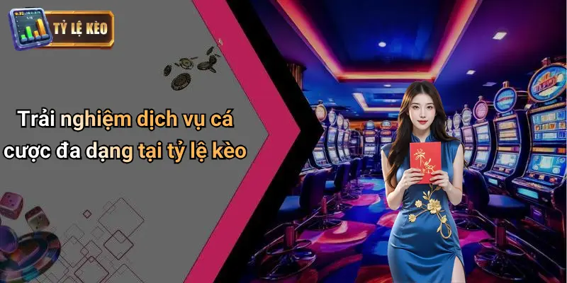 Trải nghiệm dịch vụ cá cược đa dạng tại tỷ lệ kèo