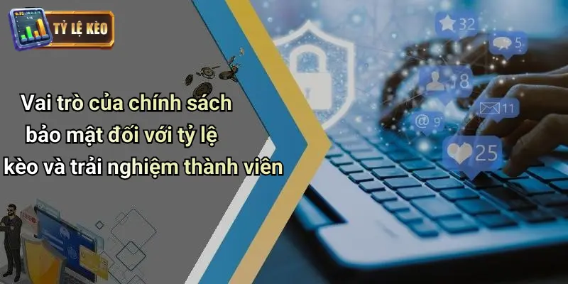Chính Sách Bảo Mật 4 Vai trò của chính sách bảo mật đối với tỷ lệ kèo và trải nghiệm thành viên