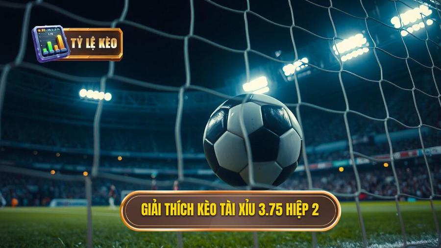 1. Giải thích kèo tài xỉu 3.75 hiệp 2